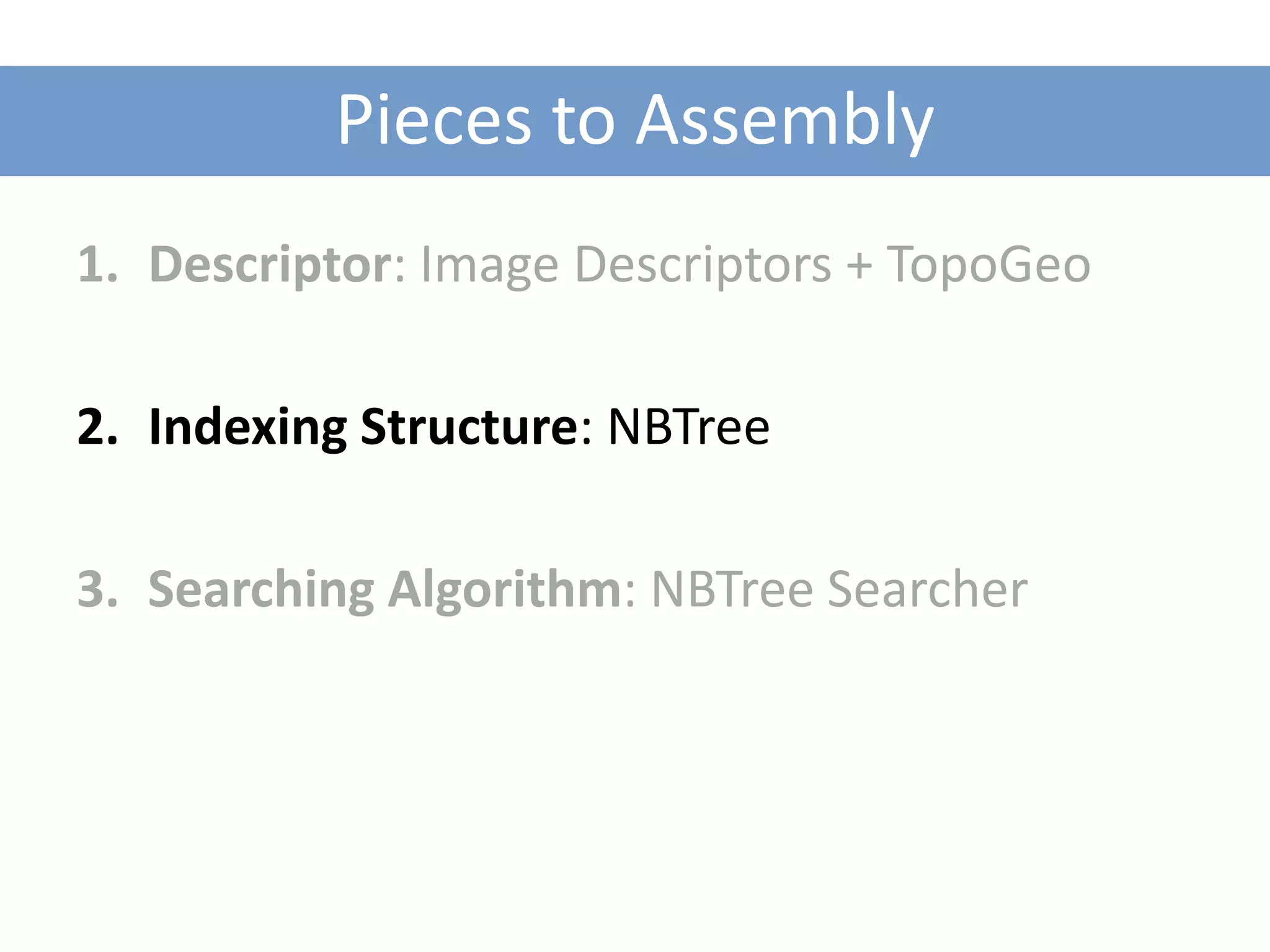 Pieces to Assembly
1. Descriptor: Image Descriptors + TopoGeo

2. Indexing Structure: NBTree

3. Searching Algorithm: NBTree Searcher
 