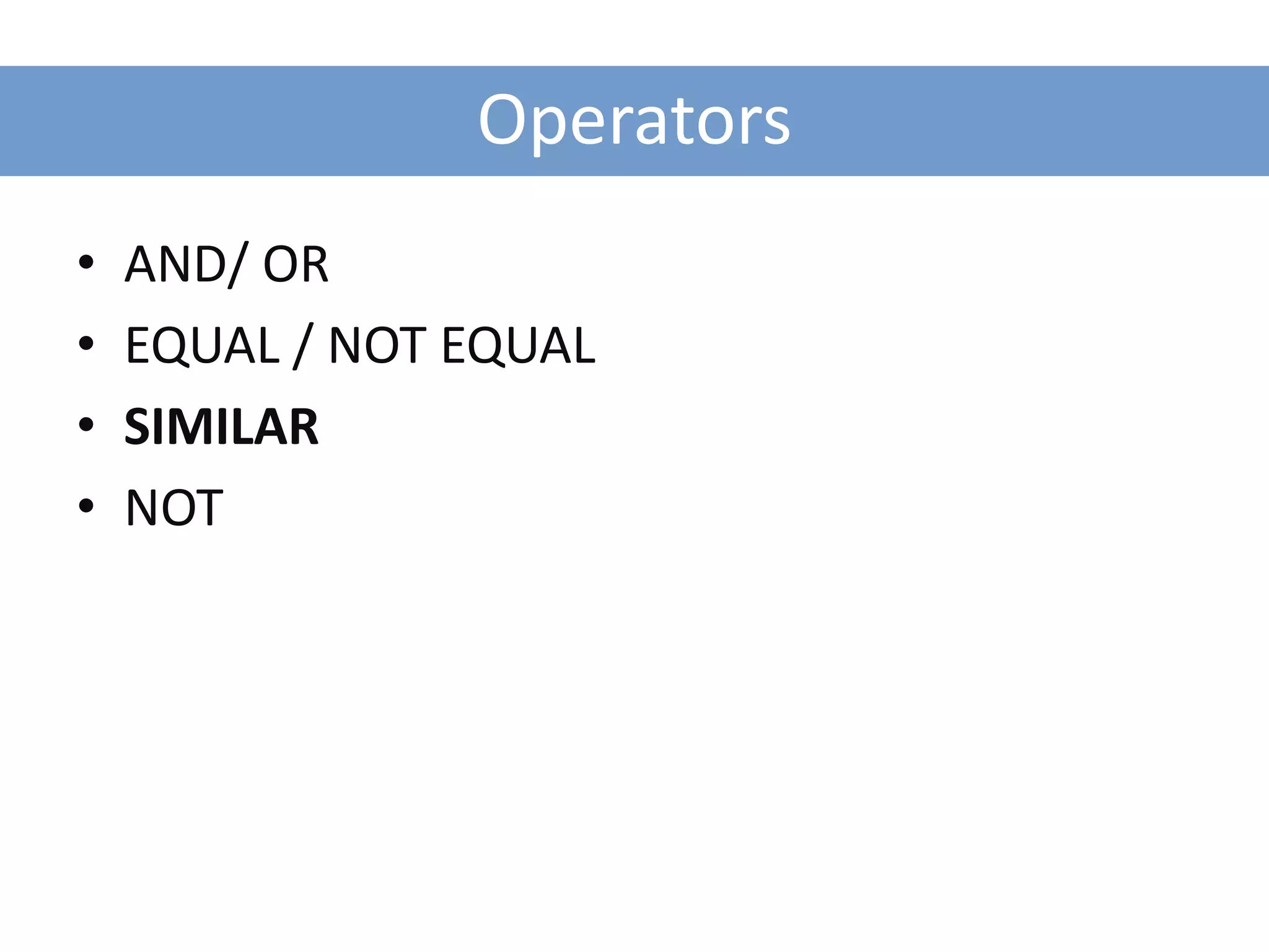 Operators
•   AND/ OR
•   EQUAL / NOT EQUAL
•   SIMILAR
•   NOT
 