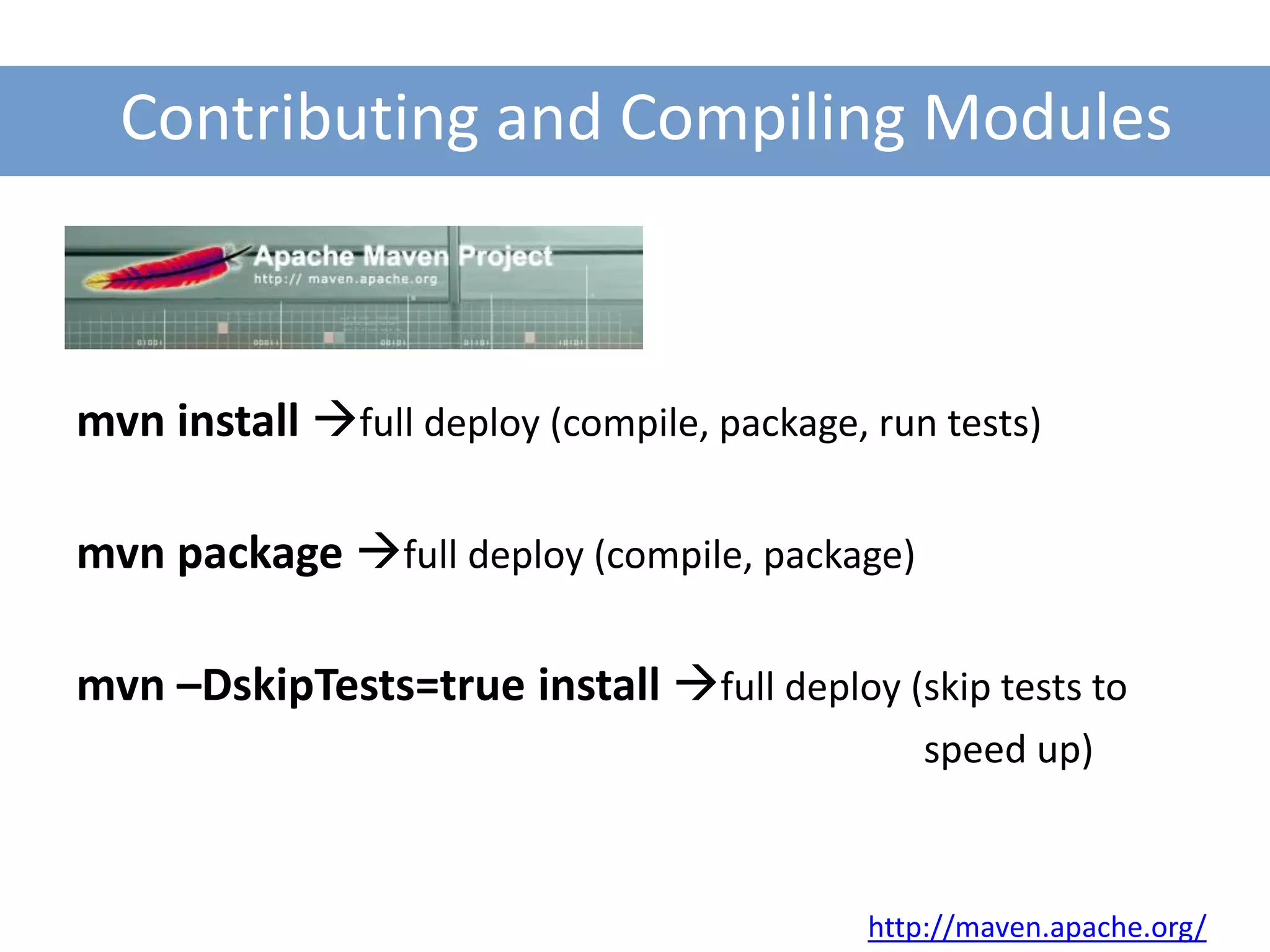 Contributing and Compiling Modules



mvn install full deploy (compile, package, run tests)

mvn package full deploy (compile, package)

mvn –DskipTests=true install full deploy (skip tests to
                                               speed up)



                                            http://maven.apache.org/
 