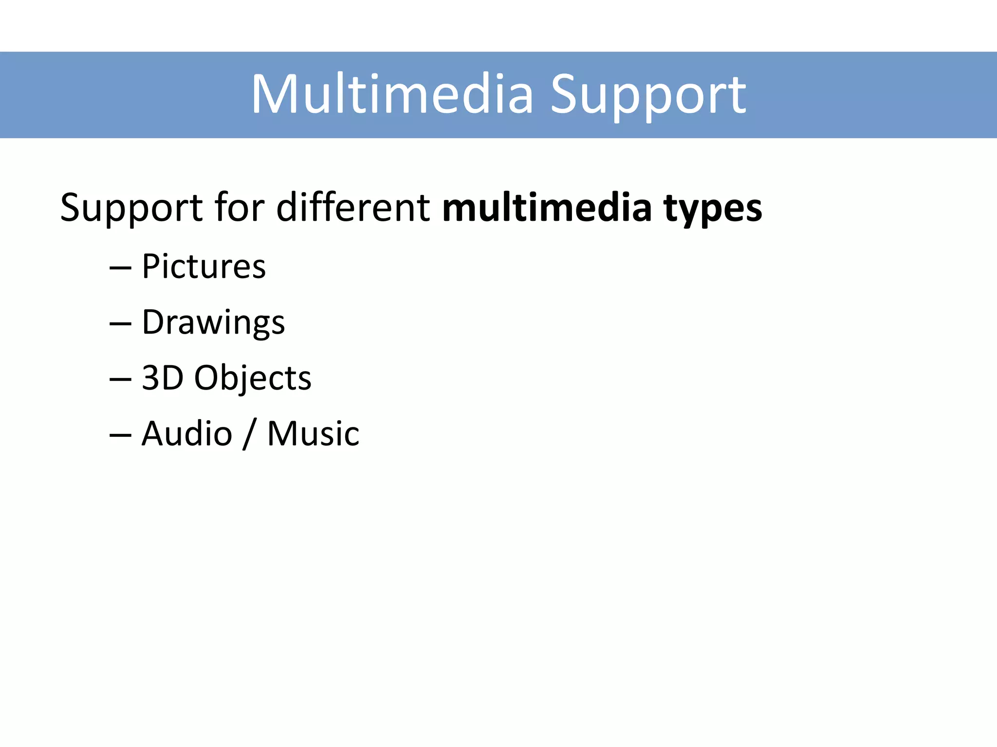 Multimedia Support
Support for different multimedia types
  – Pictures
  – Drawings
  – 3D Objects
  – Audio / Music
 
