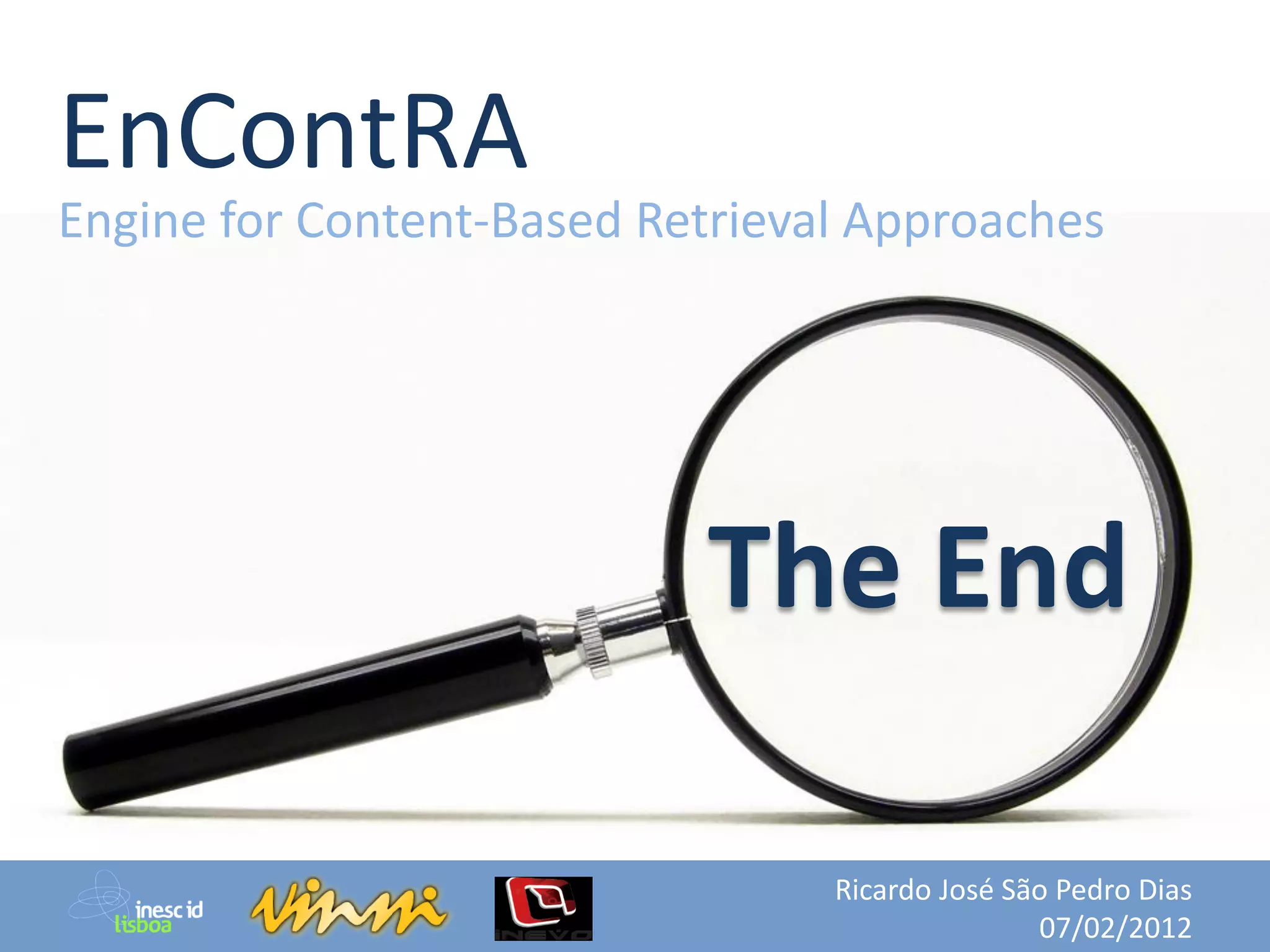 EnContRA
Engine for Content-Based Retrieval Approaches




                           The End

                                 Ricardo José São Pedro Dias
                                                07/02/2012
 