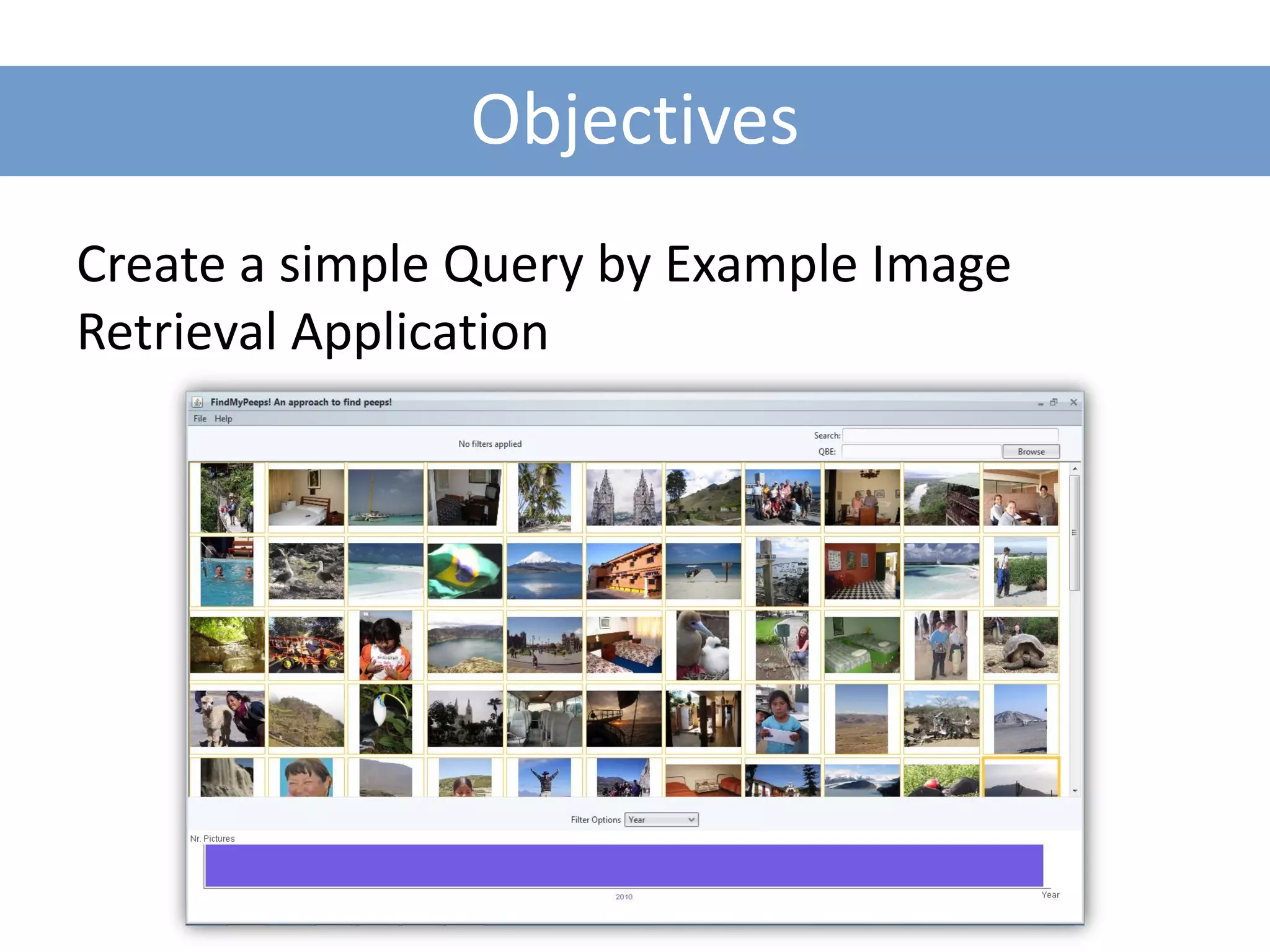 Objectives
Create a simple Query by Example Image
Retrieval Application
 