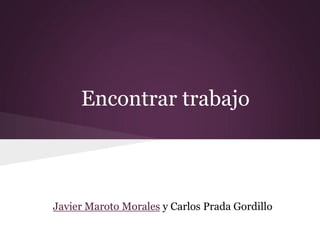 Encontrar trabajo



Javier Maroto Morales y Carlos Prada Gordillo
 