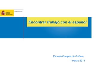 Encontrar trabajo con el español 
Escuela Europea de Culham, 
1 marzo 2013 
 