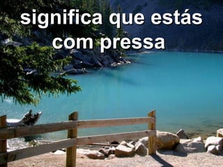 significa que estás com pressa  