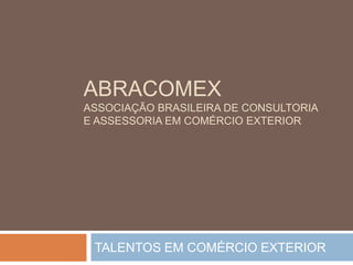 ABRACOMEXAssociação brasileira de consultoria e assessoria em comércio exterior TALENTOS EM COMÉRCIO EXTERIOR 