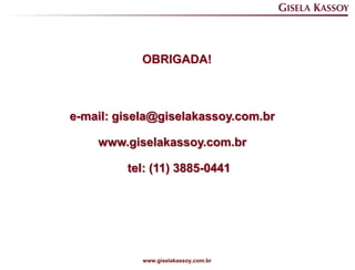 OBRIGADA!



e-mail: gisela@giselakassoy.com.br

    www.giselakassoy.com.br

         tel: (11) 3885-0441




            www.giselakassoy.com.br
 