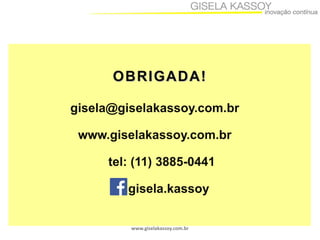 OBRIGADA!
gisela@giselakassoy.com.br

www.giselakassoy.com.br
tel: (11) 3885-0441

gisela.kassoy
www.giselakassoy.com.br

 