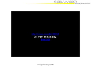 http://vimeo.com/44130258
All work and all play
Box1824

www.giselakassoy.com.br

 