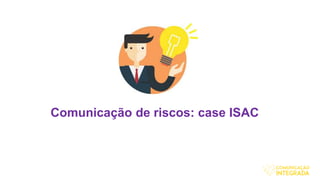 Comunicação de riscos: case ISAC
 