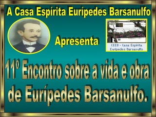 A Casa Espírita Eurípedes Barsanulfo Apresenta 11º Encontro sobre a vida e obra de Eurípedes Barsanulfo. 
