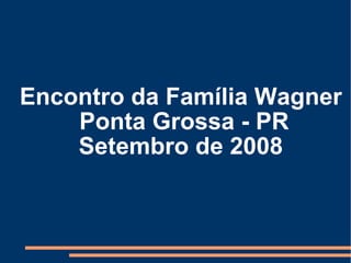 Encontro da Família Wagner Ponta Grossa - PR Setembro de 2008 