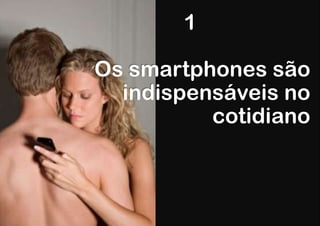 1

Os smartphones são
  indispensáveis no
          cotidiano
 