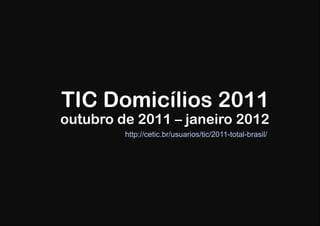 TIC Domicílios 2011
outubro de 2011 – janeiro 2012
         http://cetic.br/usuarios/tic/2011-total-brasil/
 