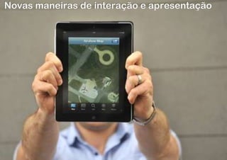 Novas maneiras de interação e apresentação
 