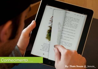 Conhecimento….
                 By: Thais Souza @_tsouza_
 