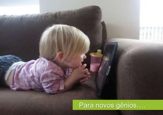 Para novos gênios….
 