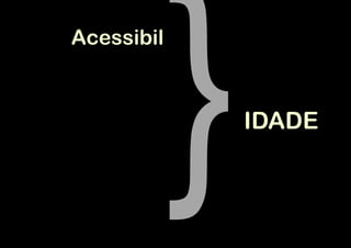 Acessibil



            IDADE
 