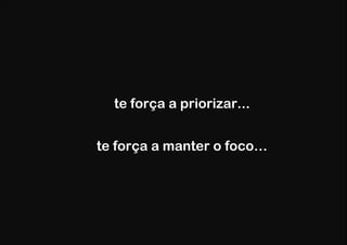 te força a priorizar...


te força a manter o foco…
 