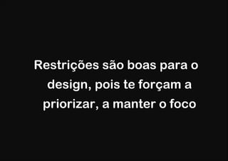 Restrições são boas para o
  design, pois te forçam a
 priorizar, a manter o foco
 