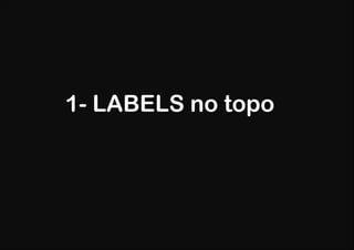 1- LABELS no topo
 