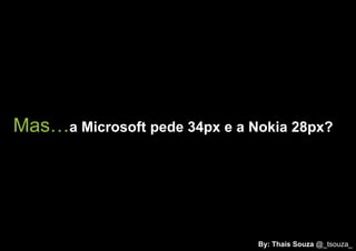Mas…a Microsoft pede 34px e a Nokia 28px?




                               By: Thais Souza @_tsouza_
 