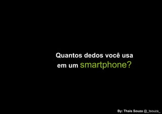Quantos dedos você usa
em um smartphone?




                 By: Thais Souza @_tsouza_
 