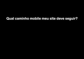 Qual caminho mobile meu site deve seguir?
 
