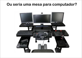 Ou seria uma mesa para computador?
 