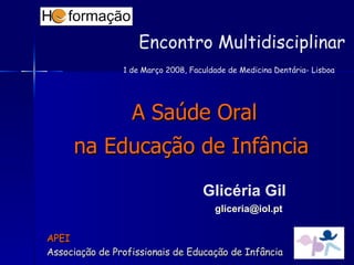 [object Object],[object Object],APEI  Associação de Profissionais de Educação de Infância Glicéria Gil   [email_address] Encontro Multidisciplinar  1 de Março 2008, Faculdade de Medicina Dentária- Lisboa   