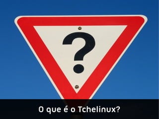 O que é o Tchelinux?
 