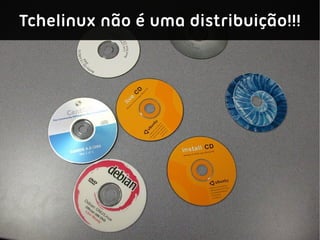 Tchelinux não é uma distribuição!!!
 