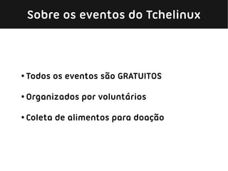 Sobre os eventos do Tchelinux



●   Todos os eventos são GRATUITOS

●   Organizados por voluntários

●   Coleta de alimentos para doação
 