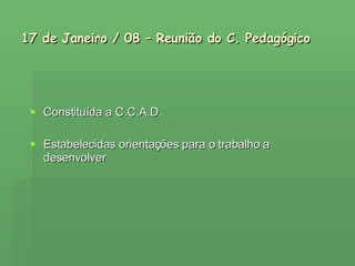17 de Janeiro / 08 – Reunião do C. Pedagógico Constituída a C.C.A.D. Estabelecidas orientações para o trabalho a desenvolver 
