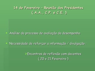 14 de Fevereiro – Reunião dos Presidentes  ( A.A., C.P. e C.E. ) Análise do processo de avaliação do desempenho Necessidade de reforçar a informação / divulgação : Encontros de reflexão com docentes  ( 20 e 21 Fevereiro )   