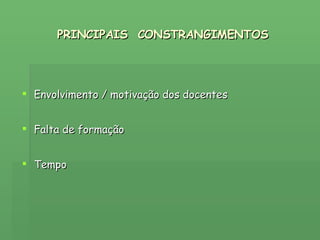 PRINCIPAIS  CONSTRANGIMENTOS Envolvimento / motivação dos docentes Falta de formação  Tempo  