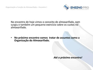 Organização e Função do Almoxarifado – Encontro I

No encontro de hoje vimos o conceito de almoxarifado, com
surgiu e também um pequeno exercício sobre os custos no
almoxarifado.
• No próximo encontro vamos tratar de assuntos como a
Organização do Almoxarifado.

Até o próximo encontro!

 