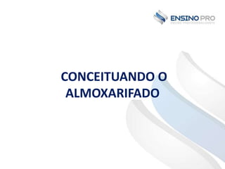 CONCEITUANDO O
ALMOXARIFADO

 