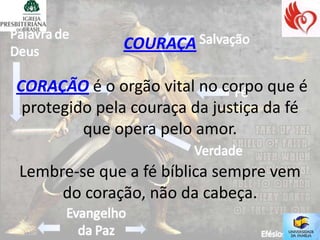 COURAÇA

CORAÇÃO é o orgão vital no corpo que é
 protegido pela couraça da justiça da fé
         que opera pelo amor.

Lembre-se que a fé bíblica sempre vem
     do coração, não da cabeça.
 