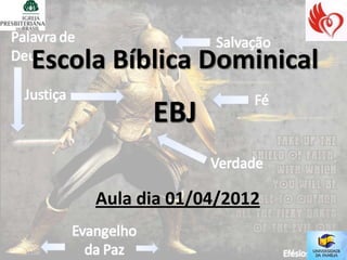 Escola Bíblica Dominical
           EBJ

     Aula dia 01/04/2012
 