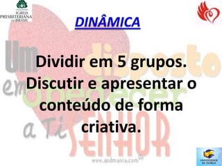 Dividir em 5 grupos.
Discutir e apresentar o
 conteúdo de forma
        criativa.
 