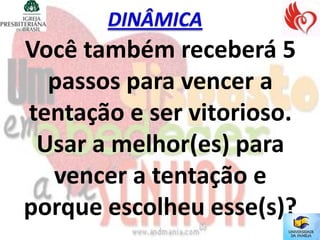 Você também receberá 5
  passos para vencer a
tentação e ser vitorioso.
 Usar a melhor(es) para
  vencer a tentação e
porque escolheu esse(s)?
 