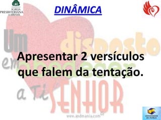 Apresentar 2 versículos
que falem da tentação.
 