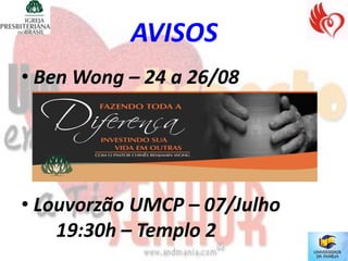 AVISOS
• Ben Wong – 24 a 26/08




• Louvorzão UMCP – 07/Julho
    19:30h – Templo 2
 