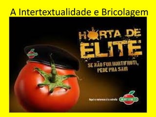 A Intertextualidade e Bricolagem
 