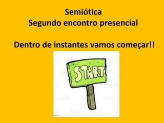 Semiótica
Segundo encontro presencial
Dentro de instantes vamos começar!!
 