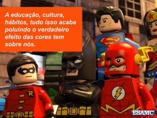 A educação, cultura,
hábitos, tudo isso acaba
poluindo o verdadeiro
efeito das cores tem
sobre nós.
 