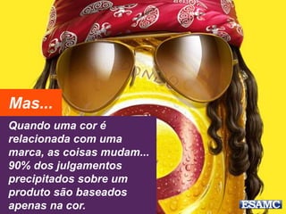 Quando uma cor é
relacionada com uma
marca, as coisas mudam...
90% dos julgamentos
precipitados sobre um
produto são baseados
apenas na cor.
Mas...
 