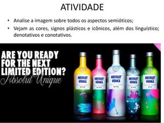 ATIVIDADE
• Analise a imagem sobre todos os aspectos semióticos;
• Vejam as cores, signos plásticos e icônicos, além dos linguístico;
denotativos e conotativos.
 