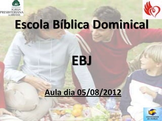 Escola Bíblica Dominical

           EBJ

     Aula dia 05/08/2012
 